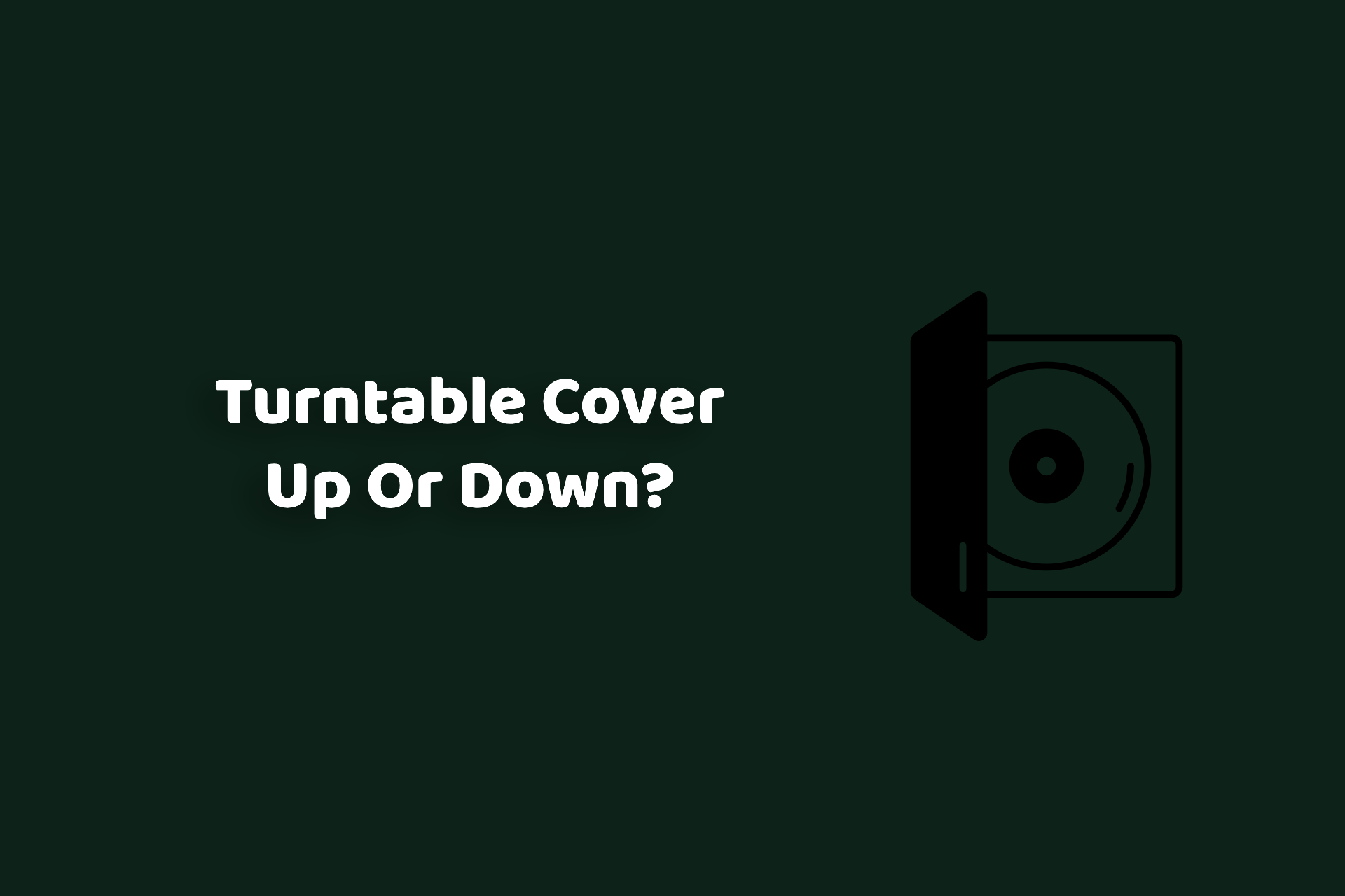 Turntable cover up or down